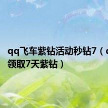 qq飞车紫钻活动秒钻7（qq飞车领取7天紫钻）