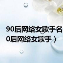 90后网络女歌手名单(90后网络女歌手)
