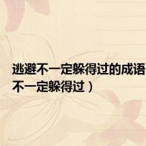 逃避不一定躲得过的成语(逃避不一定躲得过)