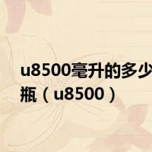 u8500毫升的多少钱一瓶(u8500)
