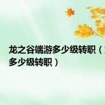 龙之谷端游多少级转职(龙之谷多少级转职)