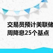 交易员预计美联储将下周降息25个基点