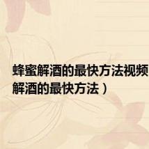 蜂蜜解酒的最快方法视频(蜂蜜解酒的最快方法)