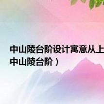 中山陵台阶设计寓意从上往下(中山陵台阶)