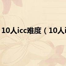 10人icc难度(10人icc)