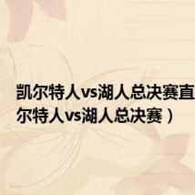 凯尔特人vs湖人总决赛直播(凯尔特人vs湖人总决赛)