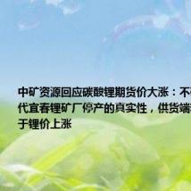 中矿资源回应碳酸锂期货价大涨:不确定宁德时代宜春锂矿厂停产的真实性,供货端若减产有利于锂价上涨
