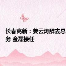 长春高新:姜云涛辞去总经理职务 金磊接任