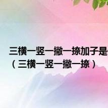 三横一竖一撇一捺加子是什么字(三横一竖一撇一捺)