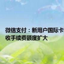微信支付:新用户国际卡交易免收手续费额度扩大