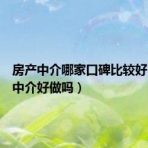 房产中介哪家口碑比较好(房产中介好做吗)