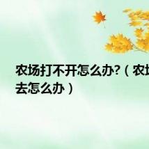 农场打不开怎么办?(农场进不去怎么办)