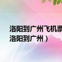 洛阳到广州飞机票价（洛阳到广州）