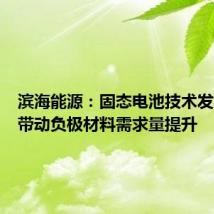 滨海能源:固态电池技术发展有望带动负极材料需求量提升
