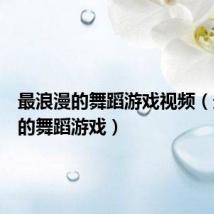 最浪漫的舞蹈游戏视频(最浪漫的舞蹈游戏)