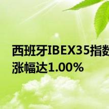 西班牙IBEX35指数日内涨幅达1.00%