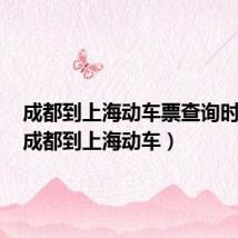 成都到上海动车票查询时刻表(成都到上海动车)