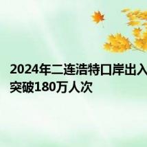 2024年二连浩特口岸出入境人员突破180万人次