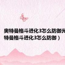 奥特曼格斗进化3怎么防御光线(奥特曼格斗进化3怎么防御)