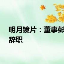 明月镜片：董事彭志云辞职
