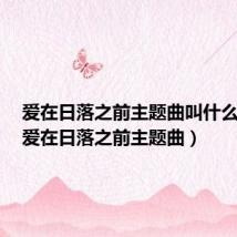 爱在日落之前主题曲叫什么名字(爱在日落之前主题曲)