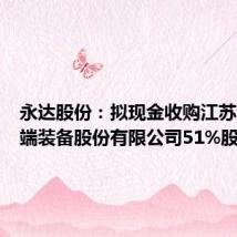 永达股份:拟现金收购江苏金源高端装备股份有限公司51%股权