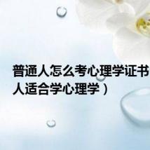 普通人怎么考心理学证书(哪类人适合学心理学)