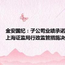 金安国纪:子公司业绩承诺方收到上海证监局行政监管措施决定书