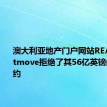 澳大利亚地产门户网站REA称Rightmove拒绝了其56亿英镑的收购要约