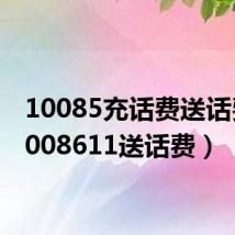 10085充话费送话费(1008611送话费)