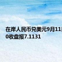 在岸人民币兑美元9月11日16:30收盘报7.1131