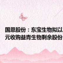 国恩股份:东宝生物拟以2.32亿元收购益青生物剩余股份