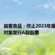 益客食品:终止2023年度向特定对象发行A股股票