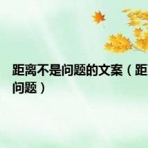 距离不是问题的文案（距离不是问题）
