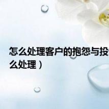 怎么处理客户的抱怨与投诉(怎么处理)