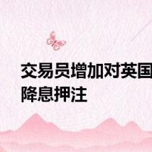 交易员增加对英国央行降息押注