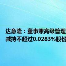 达意隆:董事兼高级管理人员拟减持不超过0.0283%股份