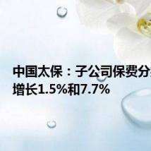 中国太保:子公司保费分别同比增长1.5%和7.7%