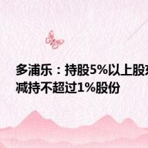 多浦乐:持股5%以上股东计划减持不超过1%股份