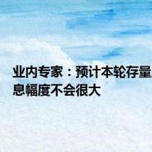 业内专家:预计本轮存量房贷降息幅度不会很大