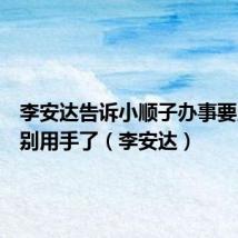 李安达告诉小顺子办事要用脑子别用手了(李安达)