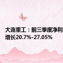 大连重工:前三季度净利润同比增长20.7%-27.05%