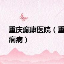 重庆癫康医院(重庆癫痫病)