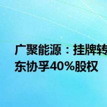 广聚能源:挂牌转让惠东协孚40%股权
