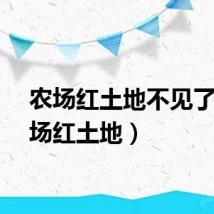 农场红土地不见了（农场红土地）