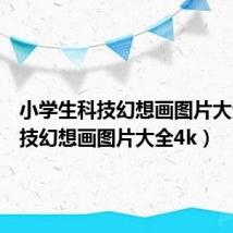 小学生科技幻想画图片大全(科技幻想画图片大全4k)