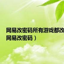 网易改密码所有游戏都改了吗(网易改密码)