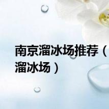南京溜冰场推荐(南京溜冰场)