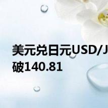 美元兑日元USD/JPY跌破140.81