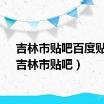 吉林市贴吧百度贴吧(吉林市贴吧)
